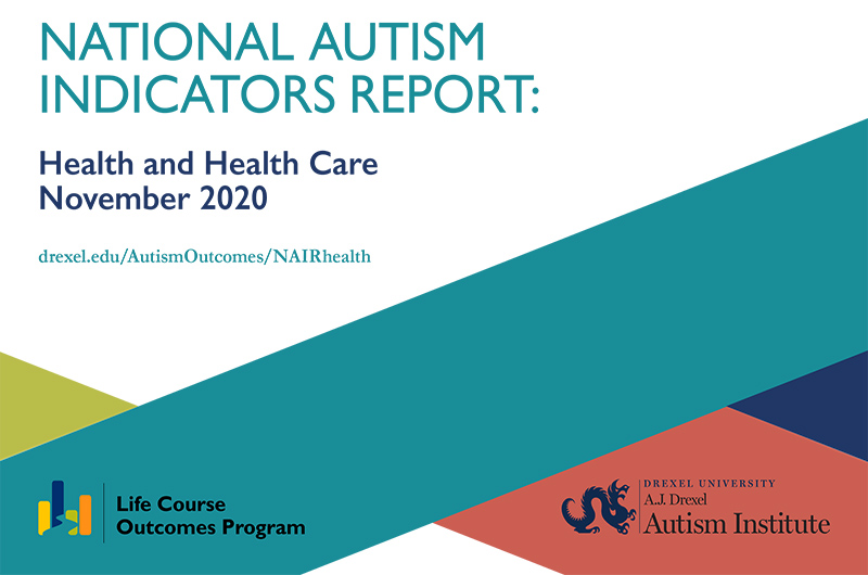 Image of text: National Autism Indicators Report, Health and Health Care November 2020 including the logos for the A.J. Drexel Autism Institute and the Life Course Outcomes Program 